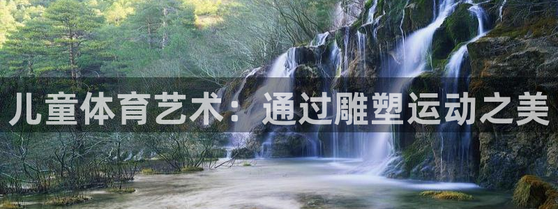 红蓝体育黑吗：儿童体育艺术：通过雕塑运动之美