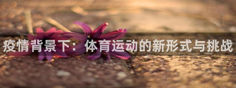 红蓝体育honglan：疫情背景下：体育运动的新形式与挑战