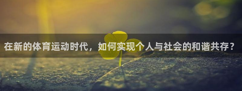 红蓝体育官网入口APP下载：在新的体育运动时代，如何实现个人与社会的和谐共存？