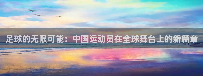 红蓝体育苹果下载：足球的无限可能：中国运动员在全球舞台上的新篇章