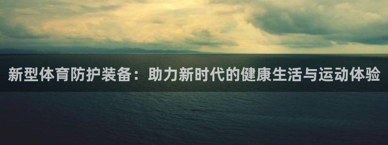 红蓝体育金额锁定：新型体育防护装备：助力新时代的健康生活与运动体验