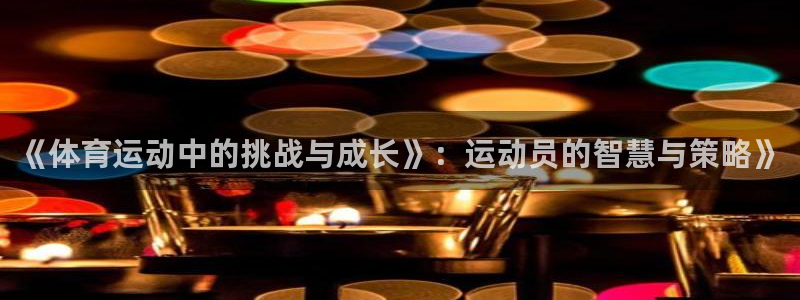 红蓝体育是正规平台吗官方回答：《体育运动中的挑战与成长》：运动员的智慧与策略》