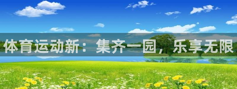 红蓝体育在线官网：体育运动新：集齐一园，乐享无限